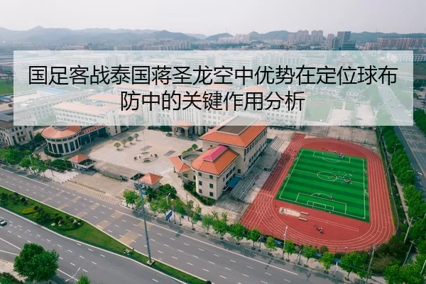 国足客战泰国蒋圣龙空中优势在定位球布防中的关键作用分析