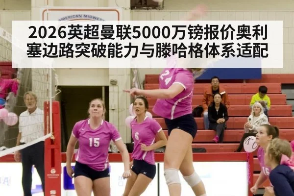 2026英超曼联5000万镑报价奥利塞边路突破能力与滕哈格体系适配