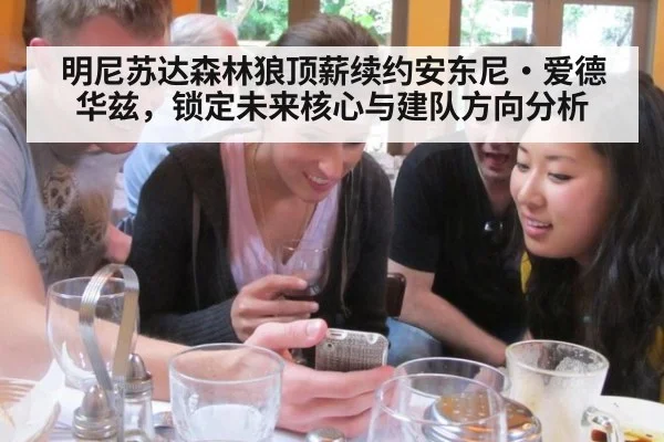 明尼苏达森林狼顶薪续约安东尼·爱德华兹，锁定未来核心与建队方向分析