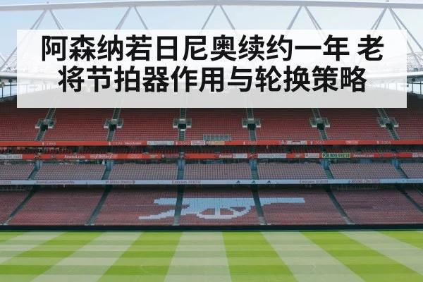 阿森纳若日尼奥续约一年 老将节拍器作用与轮换策略
