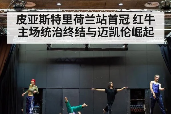 皮亚斯特里荷兰站首冠 红牛主场统治终结与迈凯伦崛起